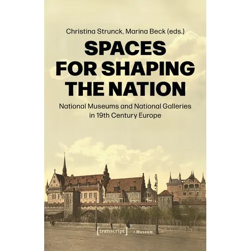 Spaces for Shaping the Nation: National Museums and National Galleries in Nineteenth-Century Europe - Paperback
