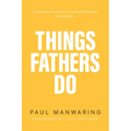 Things Fathers Do: A Practical and Supernatural Guide to Fathering, Revealing the Father and Leaving a Legacy. - Paperback