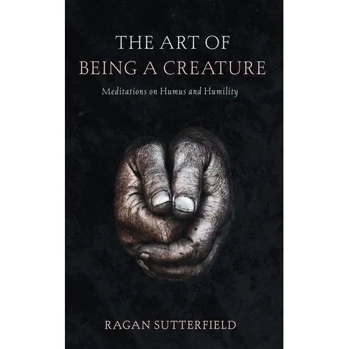 The Art of Being a Creature: Meditations on Humus and Humility - Paperback