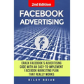 Facebook Advertising: Crack the Facebook Ad Code with an Easy-To-Implement Facebook Marketing Plan That Really Works and Reach 4000 Potentia - Paperback