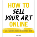 How to Sell Your Art Online: Live a Successful Creative Life on Your Own Terms - Paperback