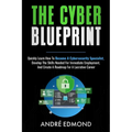 The Cyber Blueprint: Quickly Learn How to Become a Cyber-security Specialist, Develop the Skills Needed for Immediate Employment, and Create a Road Ma - Paperback
