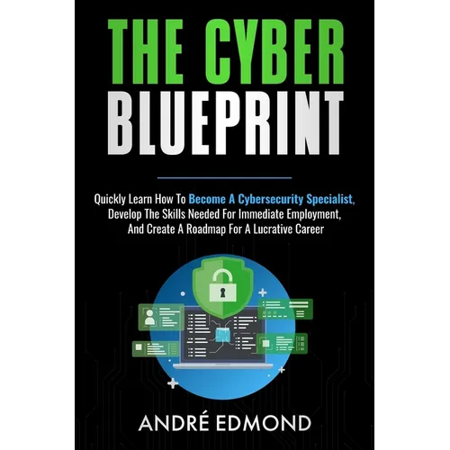 The Cyber Blueprint: Quickly Learn How to Become a Cyber-security Specialist, Develop the Skills Needed for Immediate Employment, and Create a Road Ma - Paperback