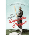 The Original Louisville Slugger: The Life and Times of Forgotten Baseball Legend Pete Browning - Paperback