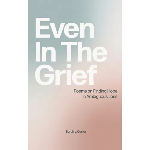 Even In The Grief: Poems on Finding Hope in Ambiguous Loss - Paperback