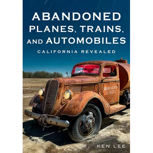 Abandoned Planes, Trains and Automobiles: California Revealed - Paperback