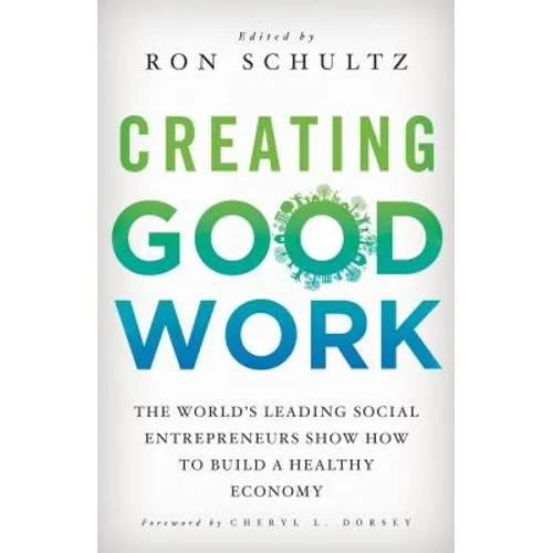 Creating Good Work: The World's Leading Social Entrepreneurs Show How to Build a Healthy Economy - Hardcover