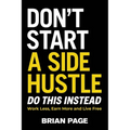 Don't Start a Side Hustle!: Work Less, Earn More, and Live Free - Hardcover