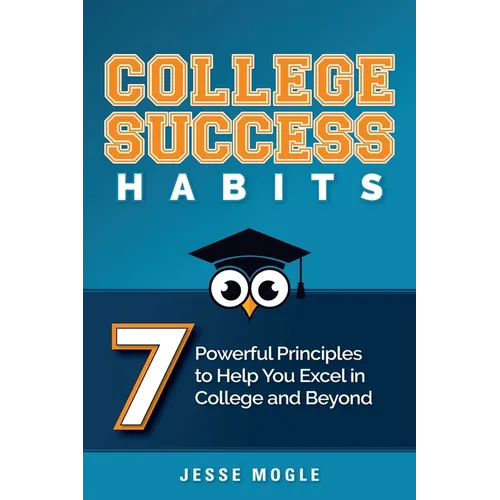 College Success Habits: 7 Powerful Principles to Help You Excel in College and Beyond - Paperback