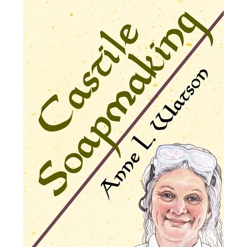 Castile Soapmaking: The Smart Guide to Making Castile Soap, or How to Make Bar Soaps From Olive Oil With Less Trouble and Better Results - Paperback