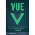 Vue: Step-By-Step Guide to Mastering Vue.Js from Beginner to Advanced - Paperback