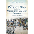 The Patriot War Along the Michigan-Canada Border: Raiders and Rebels - Hardcover