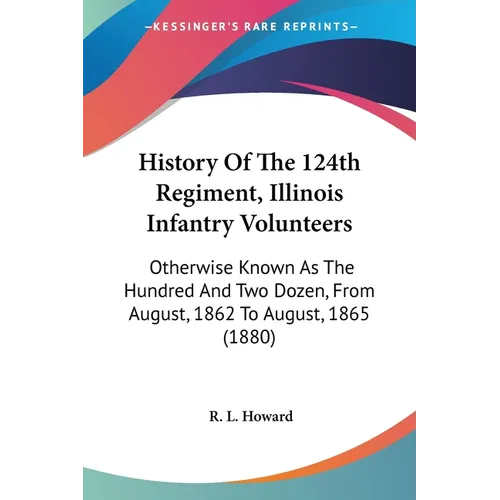 History Of The 124th Regiment, Illinois Infantry Volunteers: Otherwise Known As The Hundred And Two Dozen, From August, 1862 To August, 1865 (1880) - Paperback