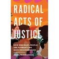 Radical Acts of Justice: How Ordinary People Are Dismantling Mass Incarceration - Hardcover