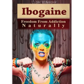 Ibogaine - Freedom From Addiction Naturally - Paperback
