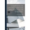 Compendio De Los Diez Libros De Arquitectura De Vitruvio... - Paperback