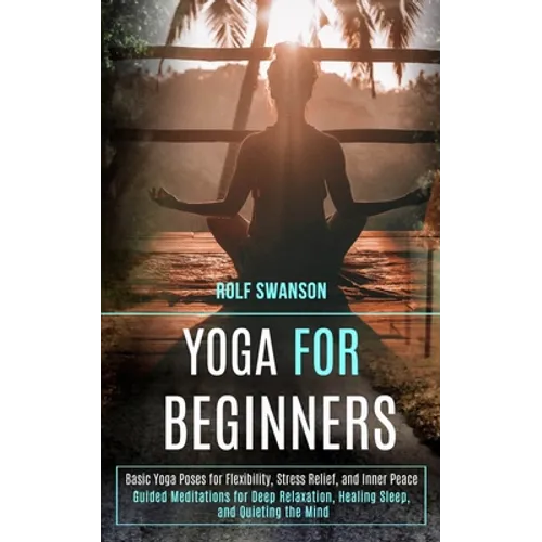 Yoga for Beginners: Basic Yoga Poses for Flexibility, Stress Relief, and Inner Peace (Guided Meditations for Deep Relaxation, Healing Sleep, and Quiet - Paperback