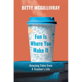 Fun Is Where You Make It: Amusing Tales From A Teacher's Life - Paperback