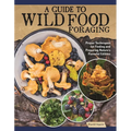 A Guide to Wild Food Foraging: Proper Techniques for Finding and Preparing Nature's Flavorful Edibles - Paperback