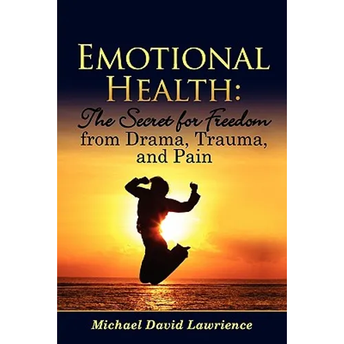 Emotional Health: The Secret for Freedom from Drama, Trauma, and Pain - Paperback