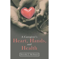 A Caregiver's Heart, Hands, and Health - Paperback