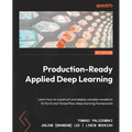 Production-Ready Applied Deep Learning: Learn how to construct and deploy complex models in PyTorch and TensorFlow deep learning frameworks - Paperback