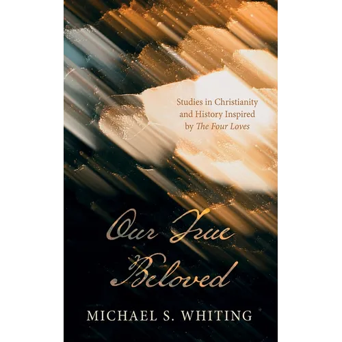 Our True Beloved: Studies in Christianity and History Inspired by the Four Loves - Paperback