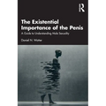 The Existential Importance of the Penis: A Guide to Understanding Male Sexuality - Paperback