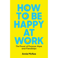 How to Be Happy at Work: The Power of Purpose, Hope, and Friendship - Paperback