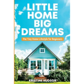 Little Home, Big Dreams: The Tiny Home Lifestyle for Beginners - Paperback
