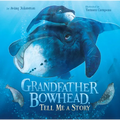 Grandfather Bowhead, Tell Me a Story - Hardcover