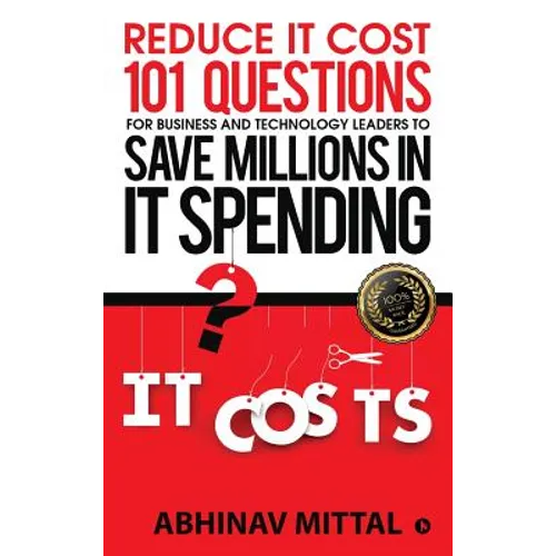 Reduce IT Cost 101 Questions for Business and Technology Leaders to Save Millions in It Spending - Hardcover