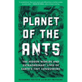 Planet of the Ants: The Hidden Worlds and Extraordinary Lives of Earth's Tiny Conquerors - Paperback