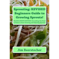 Sprouting: REVISED Beginners Guide to Growing Sprouts!: Everything You Need to Know to Start Growing and Enjoying Sprouts! - Paperback