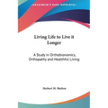 Living Life to Live it Longer: A Study in Orthobionomics, Orthopathy and Healthful Living - Hardcover