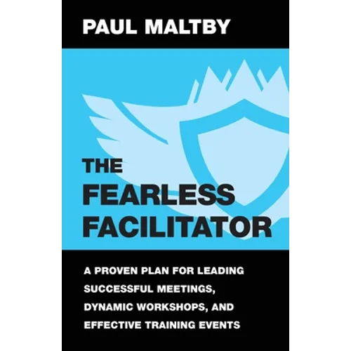 The Fearless Facilitator: A Proven Plan for Leading Successful Meetings, Dynamic Workshops, and Effective Training Events - Paperback