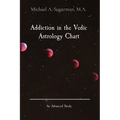 Addiction in the Vedic Astrology Chart: An Advanced Study - Paperback