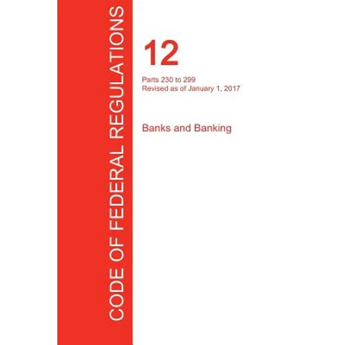 CFR 12, Parts 230 to 299, Banks and Banking, January 01, 2017 (Volume 4 of 10) - Paperback