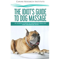 The Idiot's Guide To Dog Massage: 10 Simple Steps to Increase Healing And Decrease Pain - Paperback