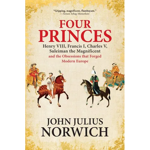 Four Princes: Henry VIII, Francis I, Charles V, Suleiman the Magnificent and the Obsessions That Forged Modern Europe - Paperback