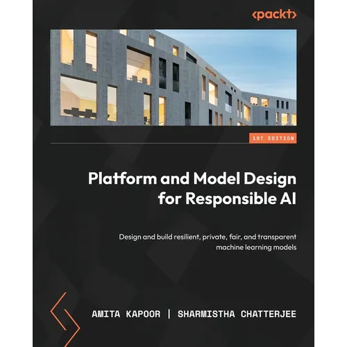Platform and Model Design for Responsible AI: Design and build resilient, private, fair, and transparent machine learning models - Paperback