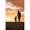 Redeeming Masculinity: A Catholic Theology of Masculinity - Paperback