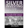 Silver Investing For Beginners: Invest In Real Money Today For A Wealthier Future Tomorrow - Paperback