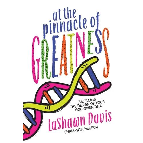 At the Pinnacle of Greatness: Fulfilling the Design of Your God-Given DNA - Hardcover