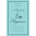 A Guide to Elegance: For Every Woman Who Wants to Be Well and Properly Dressed on All Occasions - Hardcover