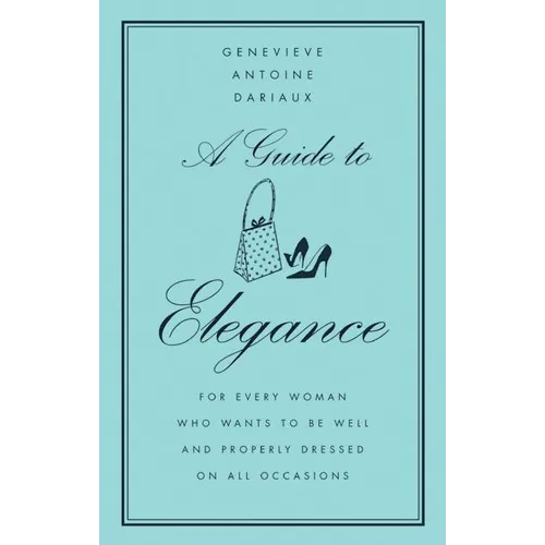 A Guide to Elegance: For Every Woman Who Wants to Be Well and Properly Dressed on All Occasions - Hardcover