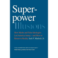 Superpower Illusions: How Myths and False Ideologies Led America Astray--And How to Return to Reality - Paperback