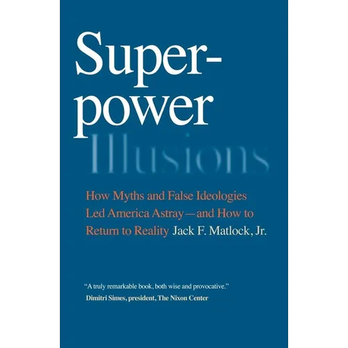 Superpower Illusions: How Myths and False Ideologies Led America Astray--And How to Return to Reality - Paperback