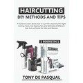 Haircutting DIY Methods and Tips (2 in 1): How to Cut Hair at Home choosing the Right Cutting Tools, Haircutting Basics Tips and Methods - Paperback