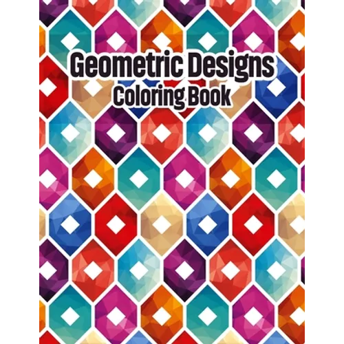 Geometric Designs Coloring Book: Geometric Coloring Pages, Geometric Designs and Patterns Coloring Book for Adults, Unique and Beautiful Patterns Desi - Paperback